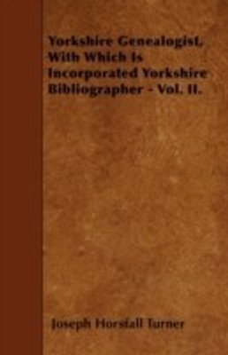 Yorkshire Genealogist, With Which Is Incorporated Yorkshire Bibliographer - Vol. II.(English, Paperback, Turner Joseph Horsfall)
