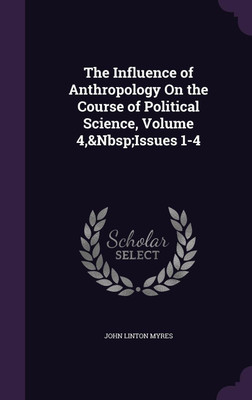 The Influence of Anthropology On the Course of Political Science, Volume 4, Issues 1-4(English, Hardcover, Myres John Linton)