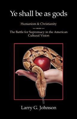 Ye shall be as gods - Humanism and Christianity - The Battle for Supremacy in the American Cultural Vision(English, Paperback, Johnson Larry G)