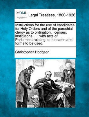 Instructions for the Use of Candidates for Holy Orders and of the Parochial Clergy as to Ordination, Licenses, Institutions ...(English, Paperback, Hodgson Christopher)