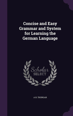 Concise and Easy Grammar and System for Learning the German Language(English, Hardcover, Thurgar A H)