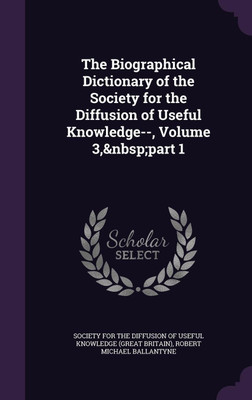 The Biographical Dictionary of the Society for the Diffusion of Useful Knowledge--, Volume 3, part 1(English, Hardcover, Ballantyne Robert Michael)