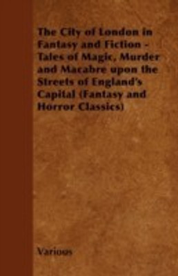The City of London in Fantasy and Fiction - Tales of Magic, Murder and Macabre Upon the Streets of England's Capital (Fantasy and Horror Classics)(English, Paperback, Various)