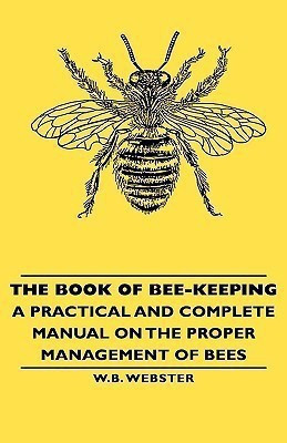 The Book of Bee-Keeping - A Practical and Complete Manual on the Proper Management of Bees(English, Hardcover, Webster W.B.,)