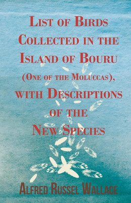List of Birds Collected in the Island of Bouru (One of the Moluccas), with Descriptions of the New Species(English, Paperback, Wallace Alfred Russel)