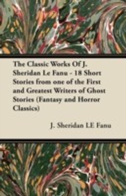 The Classic Works Of J. Sheridan Le Fanu - 18 Short Stories from One of the First and Greatest Writers of Ghost Stories (Fantasy and Horror Classics)(English, Paperback, Fanu J. Sheridan LE) The Classic Works Of J. Sheridan Le Fanu - 18 Short Stories from One of the First and Greatest Writers of Ghost Stories (Fantasy and Horror Classics)(English, Paperback, Fanu J. Sheridan LE)