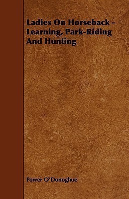 Ladies On Horseback - Learning, Park-Riding And Hunting(English, Paperback, O'Donoghue Power)
