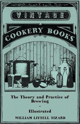The Theory And Practice Of Brewing - Illustrated Containing The Chemistry, History, And Right Application Of All Brewing Ingerdients And Products - Full Exposition Of The Newly Discovered Principles Of Conversion And Extraction In The Mash-Tun - The Phi(English, Paperback, Tizard William Littell) The Theory And Practice Of Brewing - Illustrated Containing The Chemistry, History, And Right Application Of All Brewing Ingerdients And Products - Full Exposition Of The Newly Discovered Principles Of Conversion And Extraction In The Mash-Tun - The Phi(English, Paperback, Tizard William Littell)