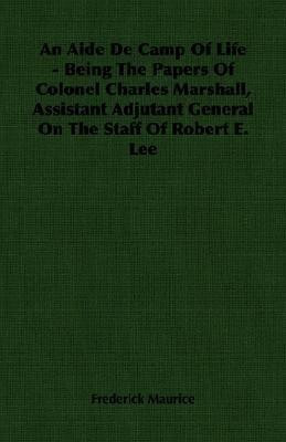 An Aide De Camp Of Life - Being The Papers Of Colonel Charles Marshall, Assistant Adjutant General On The Staff Of Robert E. Lee(English, Paperback, Maurice Frederick Sir)