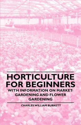Horticulture for Beginners - With Information on Market-Gardening and Flower Gardening(English, Paperback, Burkett Charles William)