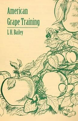 American Grape Training - An Account of the Leading Forms Now in Use of Training the American Grapes(English, Paperback, Bailey L H)