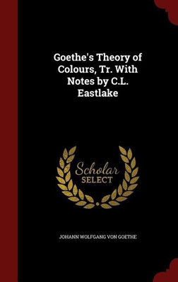 Goethe's Theory of Colours, Tr. With Notes by C.L. Eastlake(English, Hardcover, Von Goethe Johann Wolfgang)