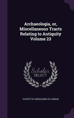 Archaeologia, or, Miscellaneous Tracts Relating to Antiquity Volume 23(English, Hardcover, unknown)