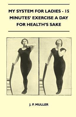 My System For Ladies - 15 Minutes' Exercise A Day For Health's Sake(English, Paperback, Muller J. P.)