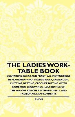 The Ladies Work-Table Book - Containing Clear and Practical Instructions in Plain and Fancy Needle-Work, Embroidery, Knitting, Netting, Crochet, Tatting - With Numerous Engravings, Illustrative of The Various Stitches in Those Useful and Fashionable Emplo(English, Paperback, Anon.) The Ladies Work-Table Book - Containing Clear and Practical Instructions in Plain and Fancy Needle-Work, Embroidery, Knitting, Netting, Crochet, Tatting - With Numerous Engravings, Illustrative of The Various Stitches in Those Useful and Fashionable Emplo(English, Paperback, Anon.)