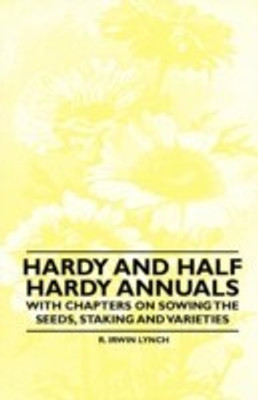 Hardy and Half Hardy Annuals - With Chapters on Sowing the Seeds, Staking and Varieties(English, Paperback, Lynch R. Irwin)