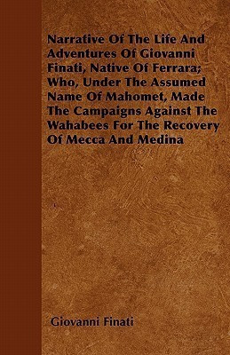 Narrative Of The Life And Adventures Of Giovanni Finati, Native Of Ferrara; Who, Under The Assumed Name Of Mahomet, Made The Campaigns Against The Wahabees For The Recovery Of Mecca And Medina(English, Paperback, Finati Giovanni) Narrative Of The Life And Adventures Of Giovanni Finati, Native Of Ferrara; Who, Under The Assumed Name Of Mahomet, Made The Campaigns Against The Wahabees For The Recovery Of Mecca And Medina(English, Paperback, Finati Giovanni)