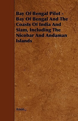 Bay Of Bengal Pilot - Bay Of Bengal And The Coasts Of India And Siam, Including The Nicobar And Andaman Islands(English, Paperback, Anon.)
