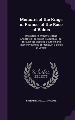Memoirs of the Kings of France, of the Race of Valois(English, Hardcover, Wraxall Nathaniel William Sir Sir)