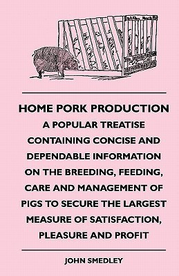 Home Pork Production - A Popular Treatise Containing Concise And Dependable Information On The Breeding, Feeding, Care And Management Of Pigs To Secure The Largest Measure Of Satisfaction, Pleasure And Profit(English, Paperback, Smedley John) Home Pork Production - A Popular Treatise Containing Concise And Dependable Information On The Breeding, Feeding, Care And Management Of Pigs To Secure The Largest Measure Of Satisfaction, Pleasure And Profit(English, Paperback, Smedley John)