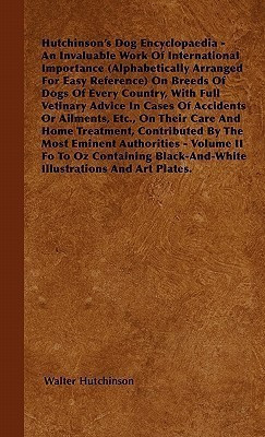 Hutchinson's Dog Encyclopaedia - An Invaluable Work Of International Importance (Alphabetically Arranged For Easy Reference) On Breeds Of Dogs Of Every Country, With Full Vetinary Advice In Cases Of Accidents Or Ailments, Etc., On Their Care And Home Trea(English, Hardcover, Hutchinson Walter) Hutchinson's Dog Encyclopaedia - An Invaluable Work Of International Importance (Alphabetically Arranged For Easy Reference) On Breeds Of Dogs Of Every Country, With Full Vetinary Advice In Cases Of Accidents Or Ailments, Etc., On Their Care And Home Trea(English, Hardcover, Hutchinson Walter)