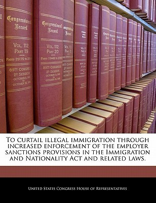 To Curtail Illegal Immigration Through Increased Enforcement of the Employer Sanctions Provisions in the Immigration and Nationality ACT and Related Laws.(English, Paperback, unknown) To Curtail Illegal Immigration Through Increased Enforcement of the Employer Sanctions Provisions in the Immigration and Nationality ACT and Related Laws.(English, Paperback, unknown)
