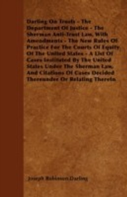 Darling On Trusts - The Department Of Justice - The Sherman Anti-Trust Law, With Amendments - The New Rules Of Practice For The Courts Of Equity Of The United States - A List Of Cases Instituted By The United States Under The Sherman Law, And Citations Of(English, Paperback, Darling Joseph Robinson)
