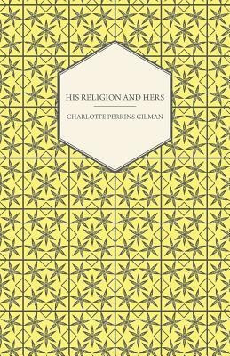 His Religion and Hers - A Study of the Faith of Our Fathers and the Work of Our Mothers(English, Paperback, Gilman Charlotte Perkins)