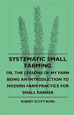 Systematic Small Farming - Or, The Lessons Of My Farm Being An Introduction To Modern Farm Practice For Small Farmer(English, Paperback, Burn Robert Scott)