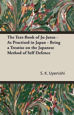 The Text-Book of Ju-Jutsu - As Practised in Japan - Being a Treatise on the Japanese Method of Self Defence(English, Paperback, Uyenishi S K)