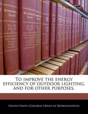 To Improve the Energy Efficiency of Outdoor Lighting, and for Other Purposes.(English, Paperback, unknown)