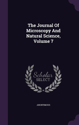 The Journal Of Microscopy And Natural Science, Volume 7(English, Hardcover, Anonymous)