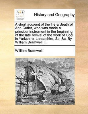 A Short Account of the Life & Death of Ann Cutler, Who Was Made a Principal Instrument in the Beginning of the Late Revival of the Work of God in Yorkshire, Lancashire, &C. &C. by William Bramwell, ...(English, Paperback, Bramwell William) A Short Account of the Life & Death of Ann Cutler, Who Was Made a Principal Instrument in the Beginning of the Late Revival of the Work of God in Yorkshire, Lancashire, &C. &C. by William Bramwell, ...(English, Paperback, Bramwell William)
