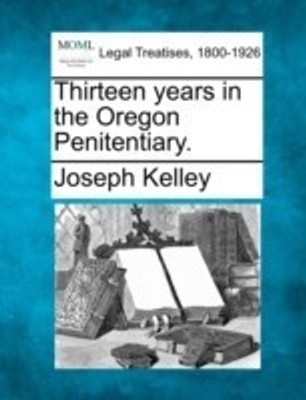 Thirteen Years in the Oregon Penitentiary.(English, Paperback, Kelley Joseph)