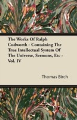 The Works Of Ralph Cudworth - Containing The True Intellectual System Of The Universe, Sermons, Etc - Vol. IV(English, Paperback, Birch Thomas)