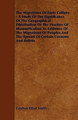 The Migrations Of Early Culture - A Study Of The Significance Of The Geographical Distribution Of The Practice Of Mummification As Evidence Of The Migrations Of Peoples And The Spread Of Certain Customs And Beliefs(English, Paperback, Smith Grafton Elliot)