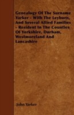 Genealogy Of The Surname Yarker - With The Leyburn, And Several Allied Families - Resident In The Counties Of Yorkshire, Durham, Westmoreland And Lancashire(English, Paperback, Yarker John) Genealogy Of The Surname Yarker - With The Leyburn, And Several Allied Families - Resident In The Counties Of Yorkshire, Durham, Westmoreland And Lancashire(English, Paperback, Yarker John)