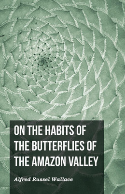 On the Habits of the Butterflies of the Amazon Valley(English, Paperback, Wallace Alfred Russel)