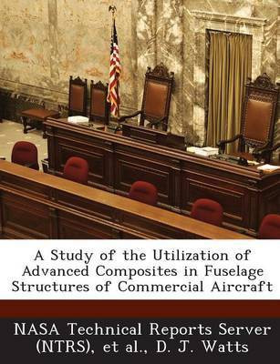 A Study of the Utilization of Advanced Composites in Fuselage Structures of Commercial Aircraft(English, Paperback, Watts D J)