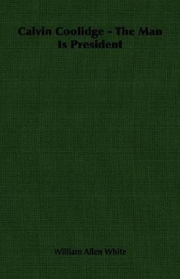 Calvin Coolidge - The Man Is President(English, Paperback, White William Allen)