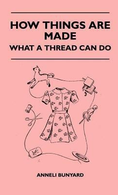 How Things Are Made - What A Thread Can Do(English, Hardcover, Bunyard Anneli)