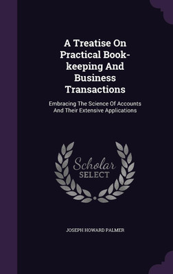 A Treatise On Practical Book-keeping And Business Transactions(English, Hardcover, Palmer Joseph Howard)