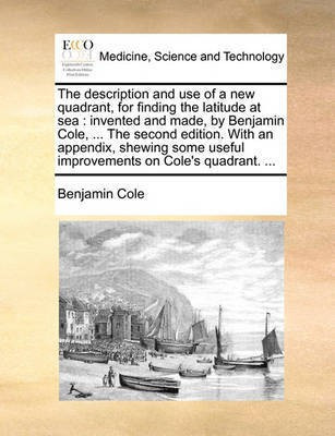 The Description and Use of a New Quadrant, for Finding the Latitude at Sea(English, Paperback, Cole Benjamin)