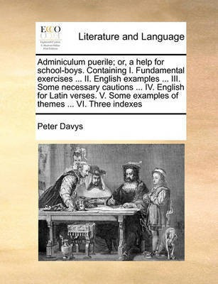 Adminiculum puerile; or, a help for school-boys. Containing I. Fundamental exercises ... II. English examples ... III. Some necessary cautions ... IV. English for Latin verses. V. Some examples of themes ... VI. Three indexes(English, Paperback, Davys Peter) Adminiculum puerile; or, a help for school-boys. Containing I. Fundamental exercises ... II. English examples ... III. Some necessary cautions ... IV. English for Latin verses. V. Some examples of themes ... VI. Three indexes(English, Paperback, Davys Peter)