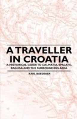 A Traveller in Croatia - A Historical Guide to Dalmatia, Spalato, Ragusa and the Surrounding Area(English, Paperback, Baedeker Karl)