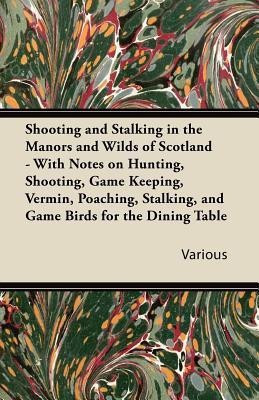 Shooting and Stalking in the Manors and Wilds of Scotland - With Notes on Hunting, Shooting, Game Keeping, Vermin, Poaching, Stalking, and Game Birds for the Dining Table(English, Paperback, Various) Shooting and Stalking in the Manors and Wilds of Scotland - With Notes on Hunting, Shooting, Game Keeping, Vermin, Poaching, Stalking, and Game Birds for the Dining Table(English, Paperback, Various)