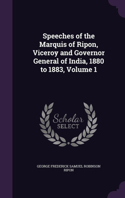 Speeches of the Marquis of Ripon, Viceroy and Governor General of India, 1880 to 1883, Volume 1(English, Hardcover, Ripon George Frederick Samuel Robinson)