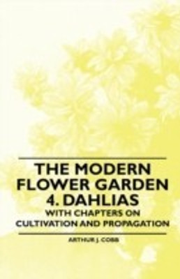 The Modern Flower Garden 4. Dahlias - With Chapters on Cultivation and Propagation(English, Paperback, Cobb Arthur J.)
