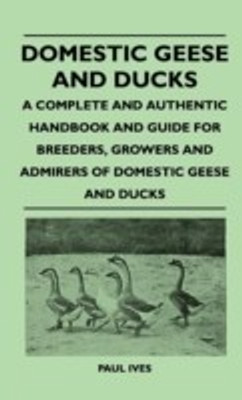 Domestic Geese And Ducks - A Complete And Authentic Handbook And Guide For Breeders, Growers And Admirers Of Domestic Geese And Ducks(English, Hardcover, Ives Paul)