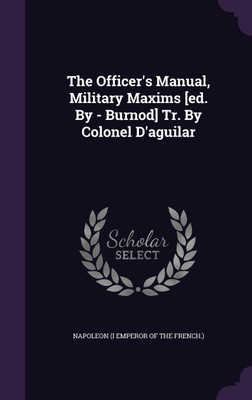 The Officer's Manual, Military Maxims [ed. By - Burnod] Tr. By Colonel D'aguilar(English, Hardcover, unknown)